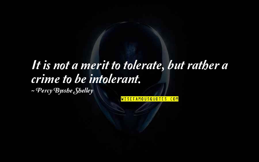 Not Tolerate Quotes By Percy Bysshe Shelley: It is not a merit to tolerate, but