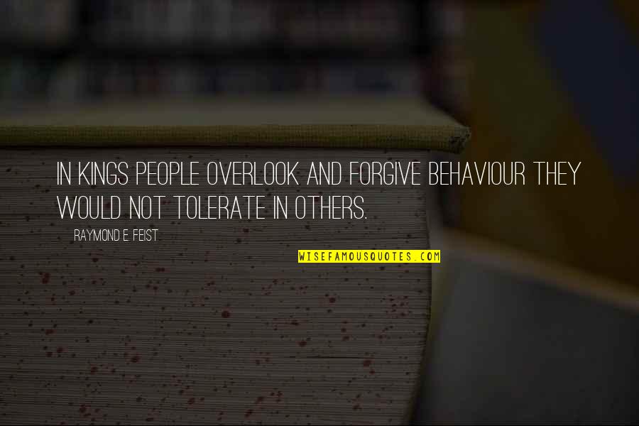 Not Tolerate Quotes By Raymond E. Feist: in kings people overlook and forgive behaviour they