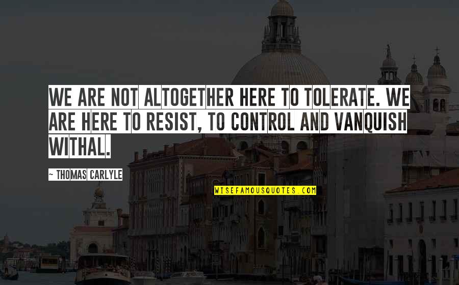 Not Tolerate Quotes By Thomas Carlyle: We are not altogether here to tolerate. We