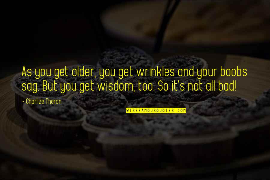 Not Too Bad Quotes By Charlize Theron: As you get older, you get wrinkles and