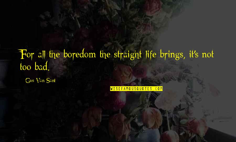 Not Too Bad Quotes By Gus Van Sant: For all the boredom the straight life brings,