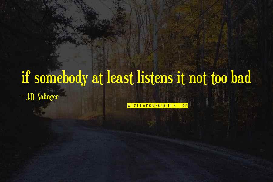 Not Too Bad Quotes By J.D. Salinger: if somebody at least listens it not too