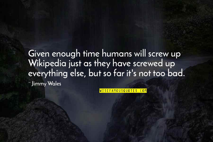 Not Too Bad Quotes By Jimmy Wales: Given enough time humans will screw up Wikipedia