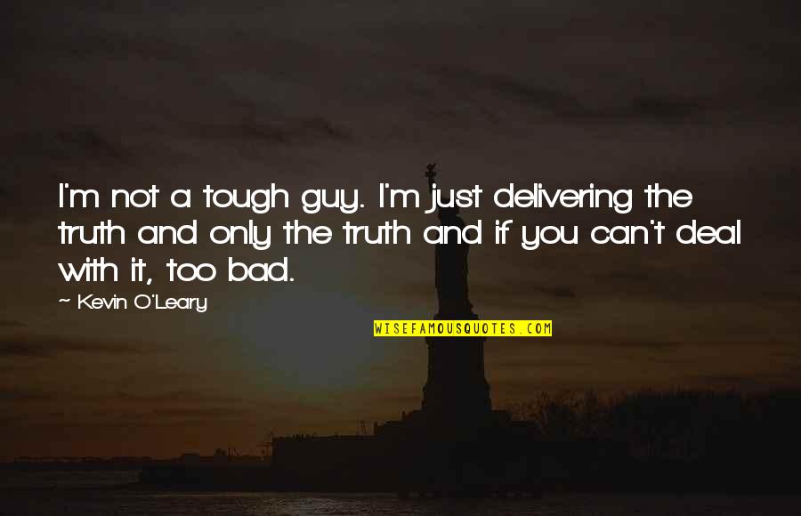 Not Too Bad Quotes By Kevin O'Leary: I'm not a tough guy. I'm just delivering