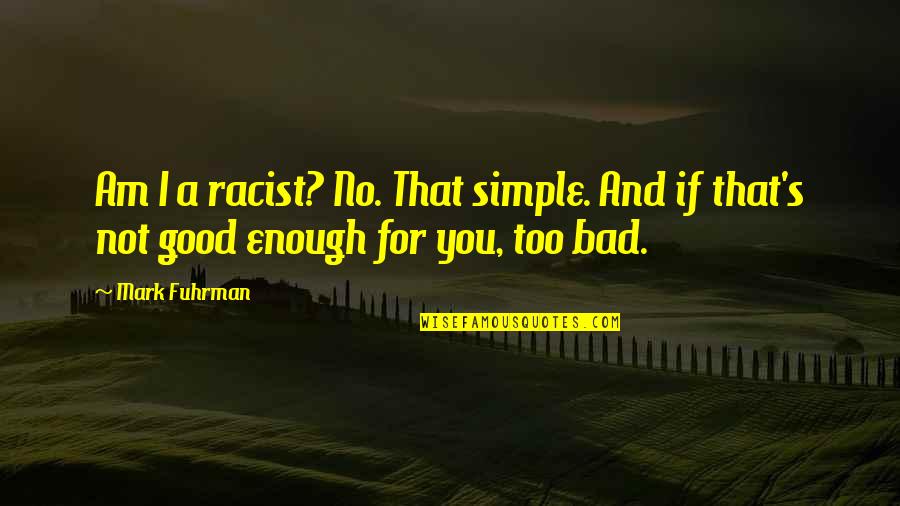 Not Too Bad Quotes By Mark Fuhrman: Am I a racist? No. That simple. And