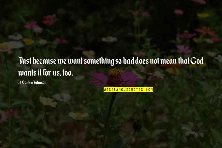 Not Too Bad Quotes By Monica Johnson: Just because we want something so bad does