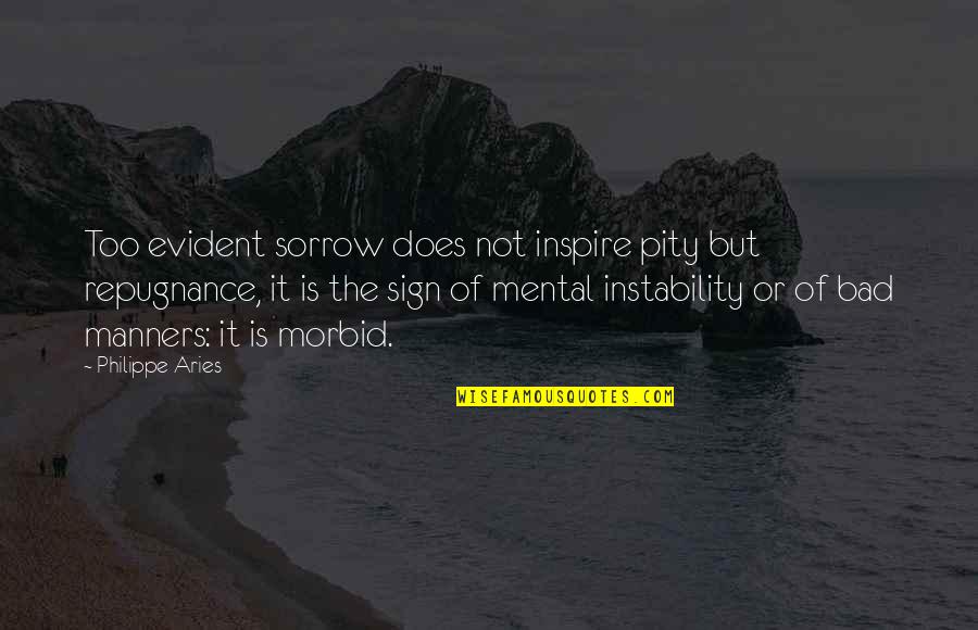 Not Too Bad Quotes By Philippe Aries: Too evident sorrow does not inspire pity but