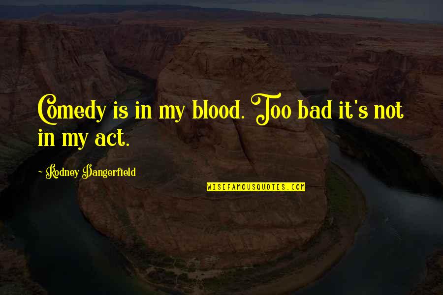 Not Too Bad Quotes By Rodney Dangerfield: Comedy is in my blood. Too bad it's