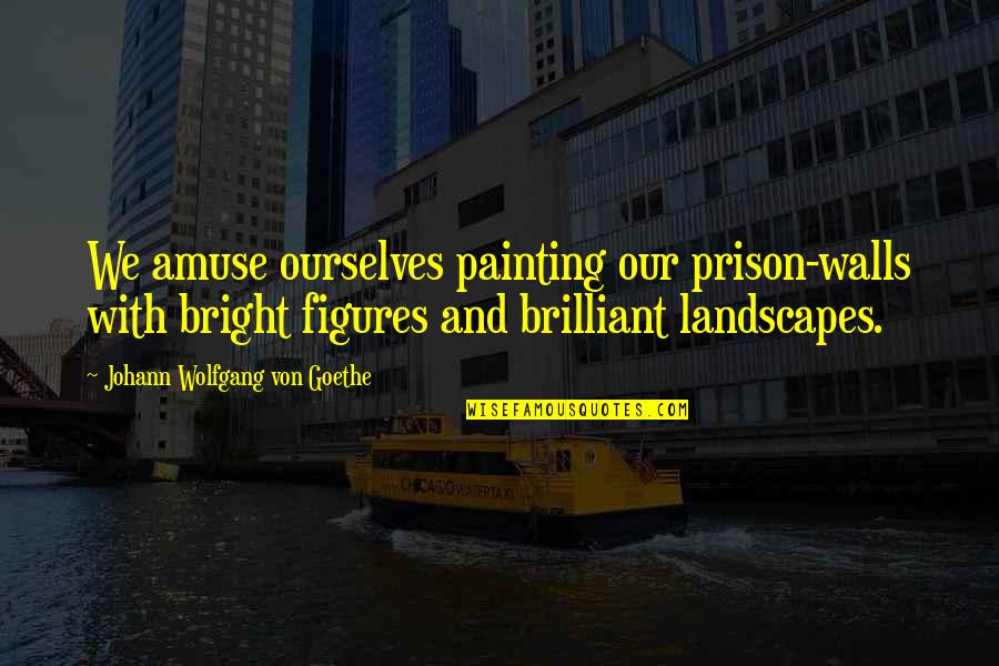 Not Too Bright Quotes By Johann Wolfgang Von Goethe: We amuse ourselves painting our prison-walls with bright