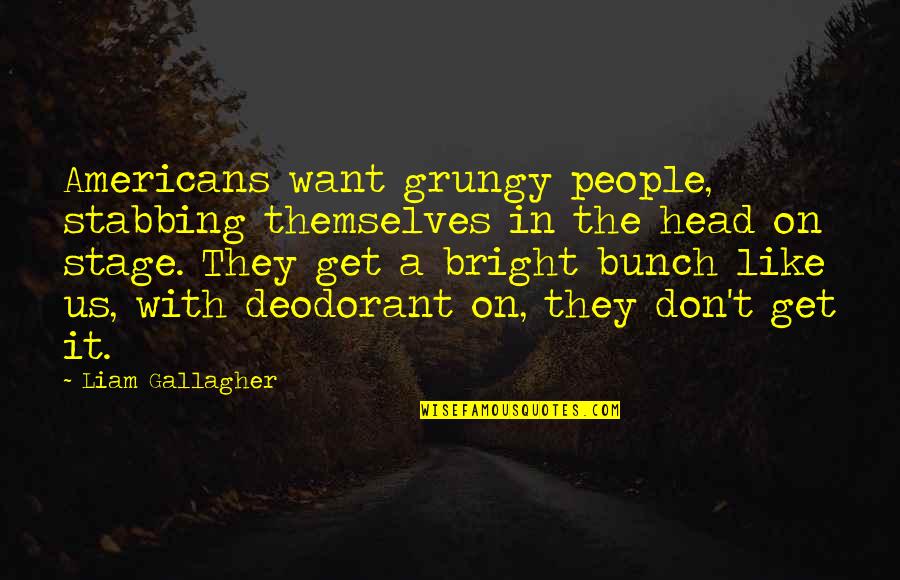 Not Too Bright Quotes By Liam Gallagher: Americans want grungy people, stabbing themselves in the