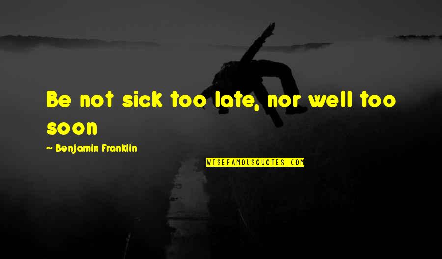 Not Too Late Quotes By Benjamin Franklin: Be not sick too late, nor well too