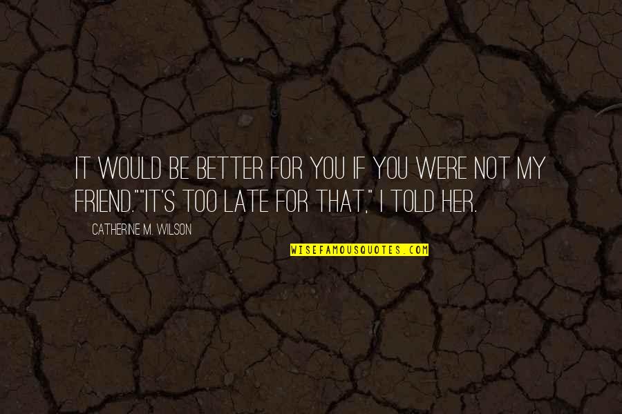 Not Too Late Quotes By Catherine M. Wilson: It would be better for you if you