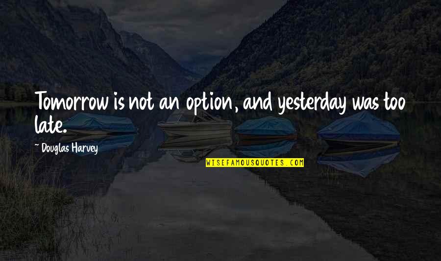 Not Too Late Quotes By Douglas Harvey: Tomorrow is not an option, and yesterday was