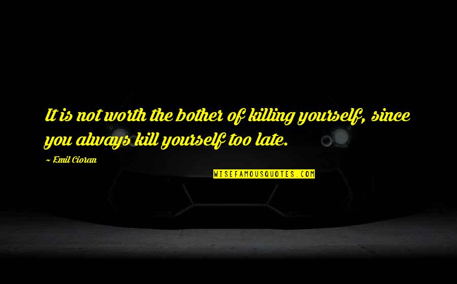 Not Too Late Quotes By Emil Cioran: It is not worth the bother of killing