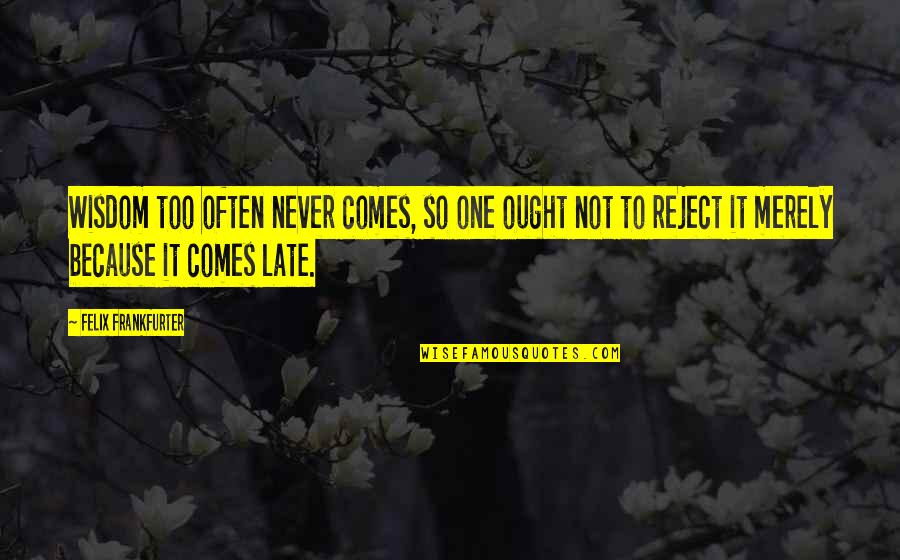Not Too Late Quotes By Felix Frankfurter: Wisdom too often never comes, so one ought