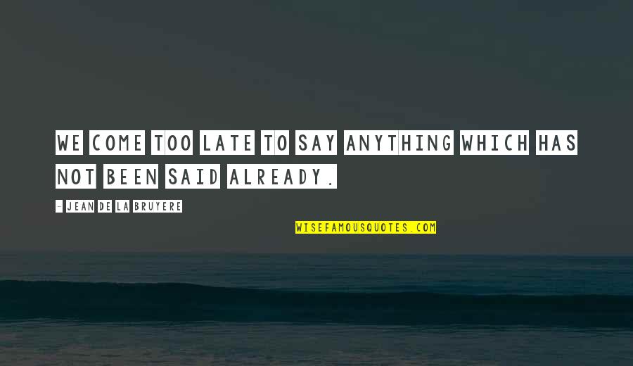 Not Too Late Quotes By Jean De La Bruyere: We come too late to say anything which