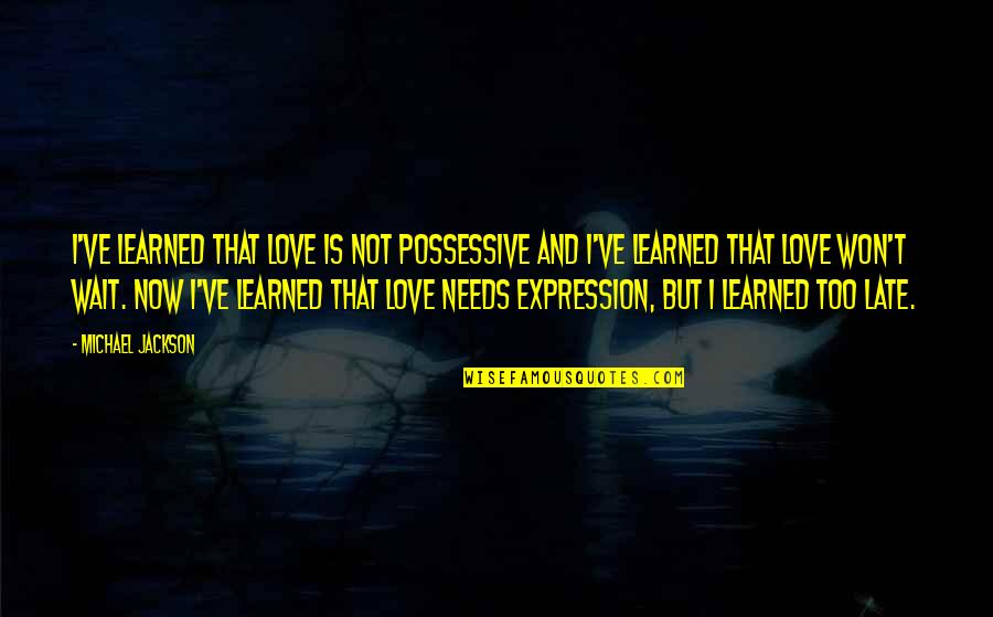 Not Too Late Quotes By Michael Jackson: I've learned that love is not possessive and