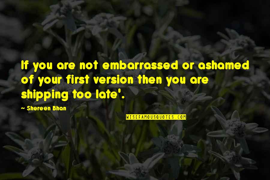 Not Too Late Quotes By Shereen Bhan: If you are not embarrassed or ashamed of