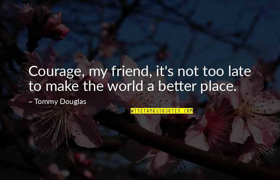 Not Too Late Quotes By Tommy Douglas: Courage, my friend, it's not too late to