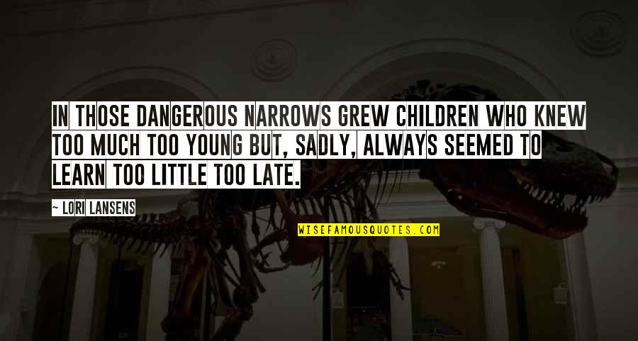 Not Too Late To Learn Quotes By Lori Lansens: In those dangerous narrows grew children who knew