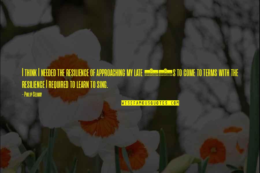 Not Too Late To Learn Quotes By Philip Selway: I think I needed the resilience of approaching