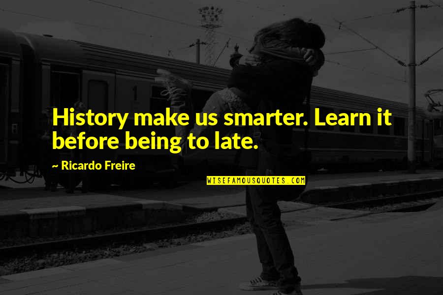 Not Too Late To Learn Quotes By Ricardo Freire: History make us smarter. Learn it before being