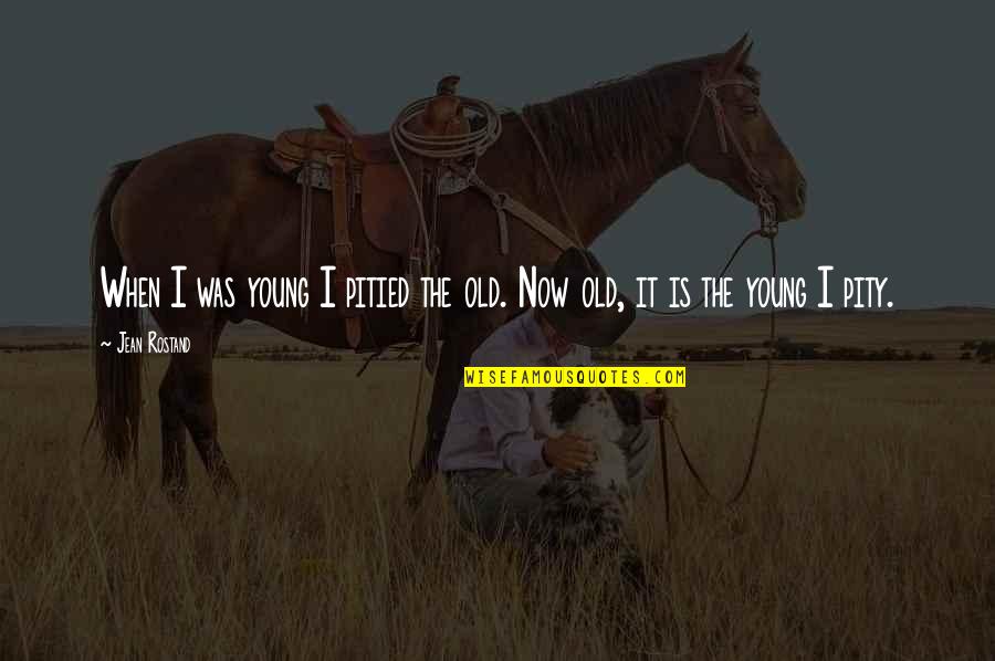 Not Too Young Not Too Old Quotes By Jean Rostand: When I was young I pitied the old.