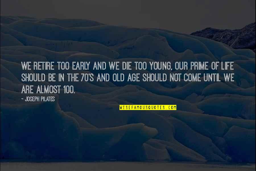 Not Too Young Not Too Old Quotes By Joseph Pilates: We retire too early and we die too