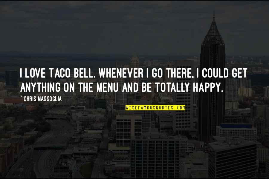 Not Totally Happy Quotes By Chris Massoglia: I love Taco Bell. Whenever I go there,