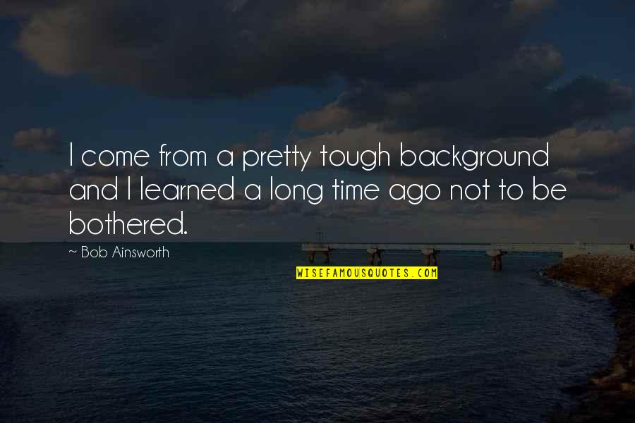 Not Tough Quotes By Bob Ainsworth: I come from a pretty tough background and
