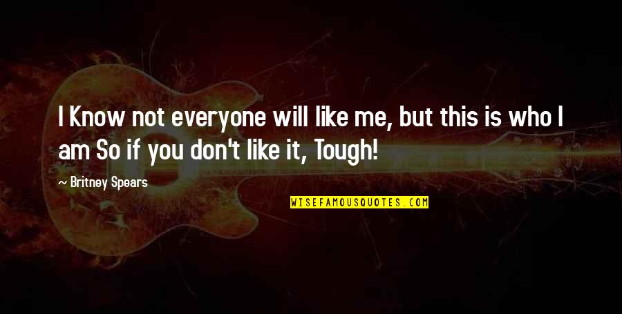 Not Tough Quotes By Britney Spears: I Know not everyone will like me, but