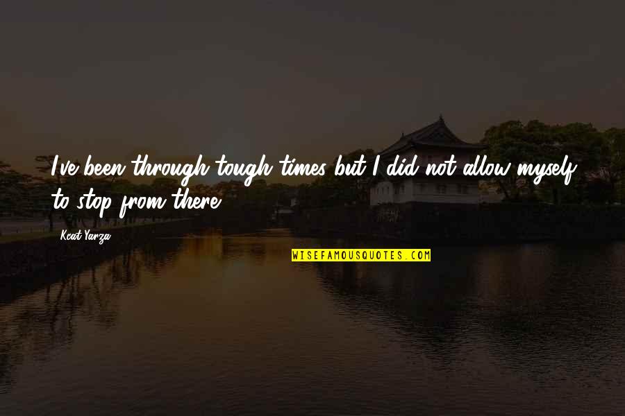 Not Tough Quotes By Kcat Yarza: I've been through tough times but I did