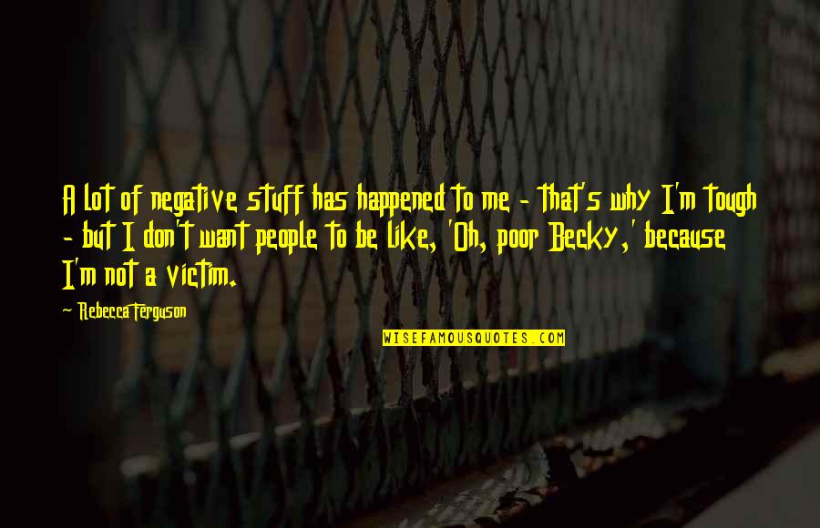 Not Tough Quotes By Rebecca Ferguson: A lot of negative stuff has happened to