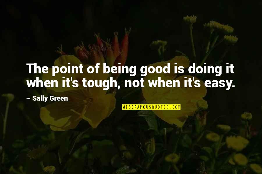 Not Tough Quotes By Sally Green: The point of being good is doing it