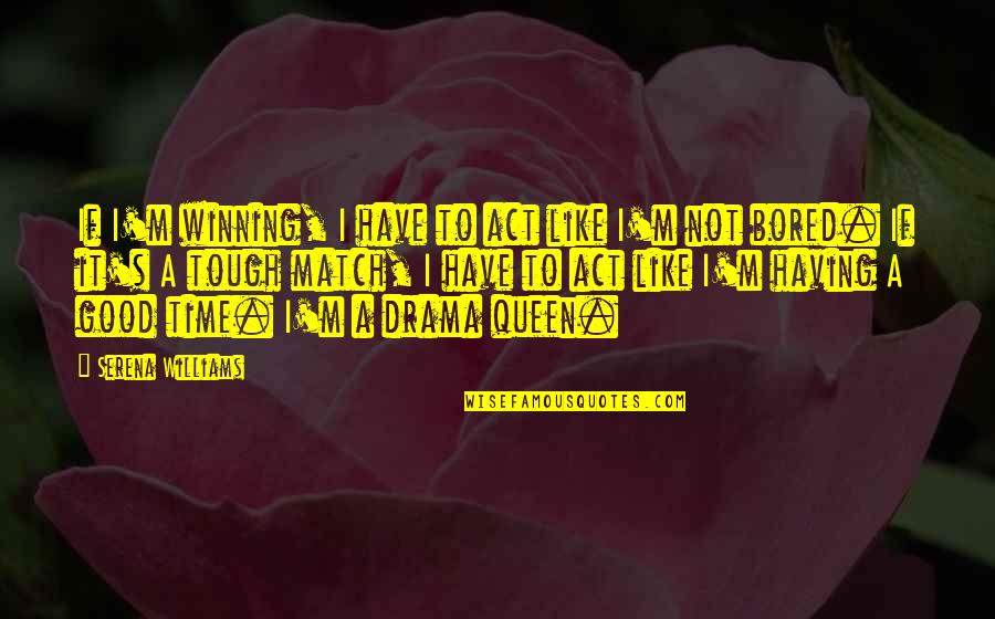 Not Tough Quotes By Serena Williams: If I'm winning, I have to act like
