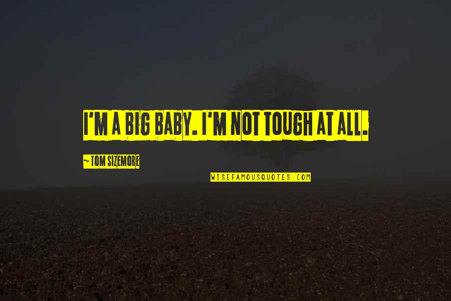 Not Tough Quotes By Tom Sizemore: I'm a big baby. I'm not tough at