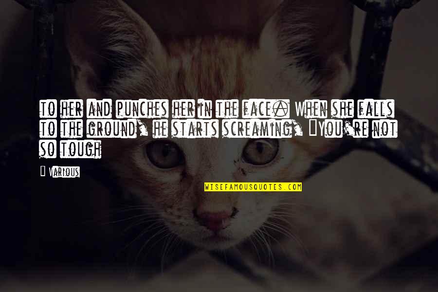 Not Tough Quotes By Various: to her and punches her in the face. Not Tough Quotes By Various: to her and punches her in the face.