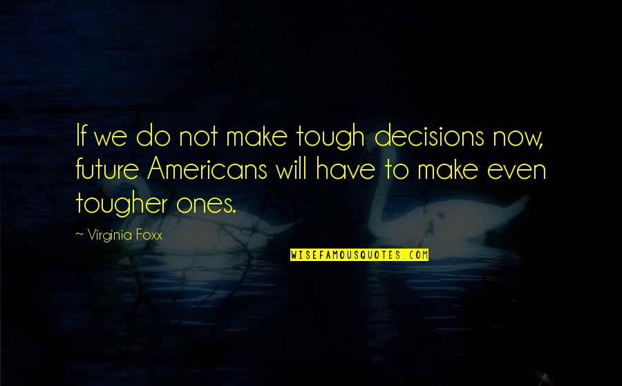 Not Tough Quotes By Virginia Foxx: If we do not make tough decisions now,