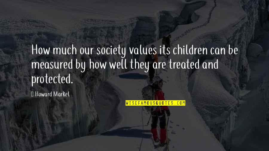 Not Treated Well Quotes By Howard Markel: How much our society values its children can