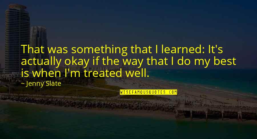 Not Treated Well Quotes By Jenny Slate: That was something that I learned: It's actually