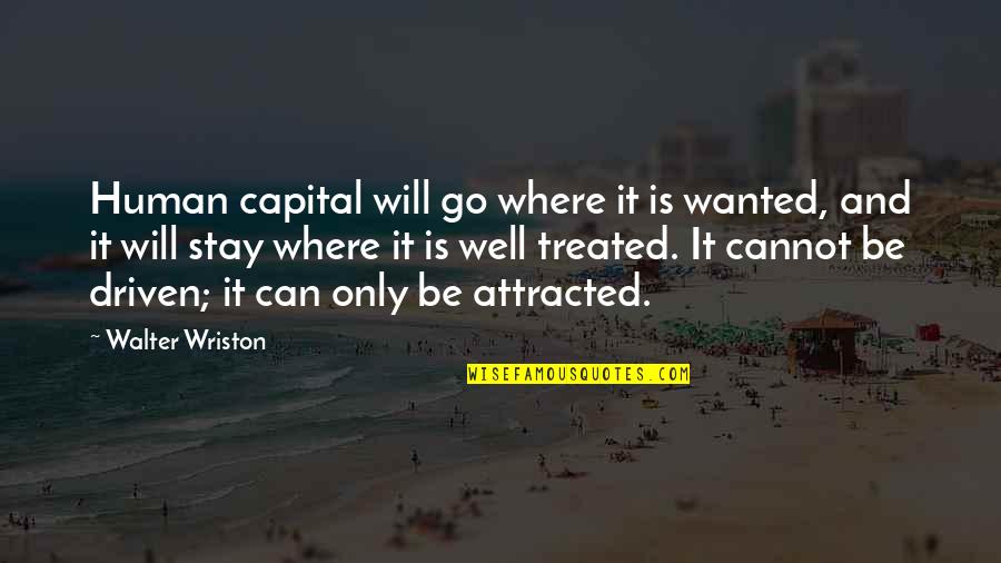 Not Treated Well Quotes By Walter Wriston: Human capital will go where it is wanted,