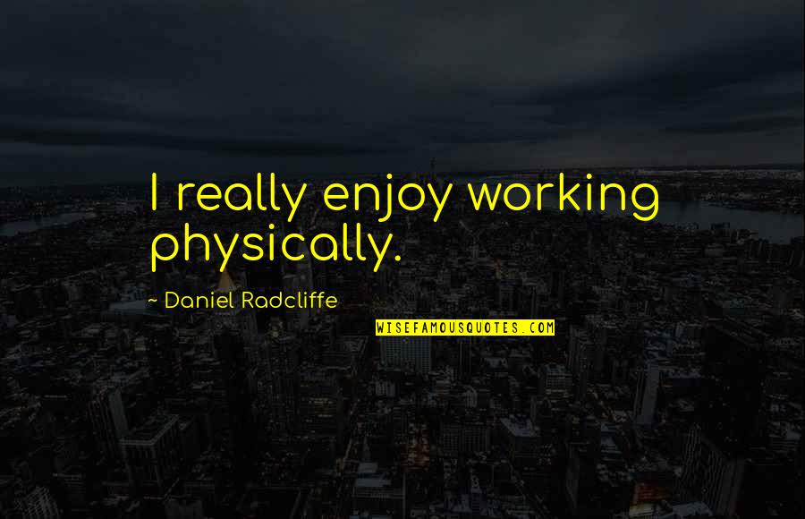 Not Treating A Woman Right Quotes By Daniel Radcliffe: I really enjoy working physically.
