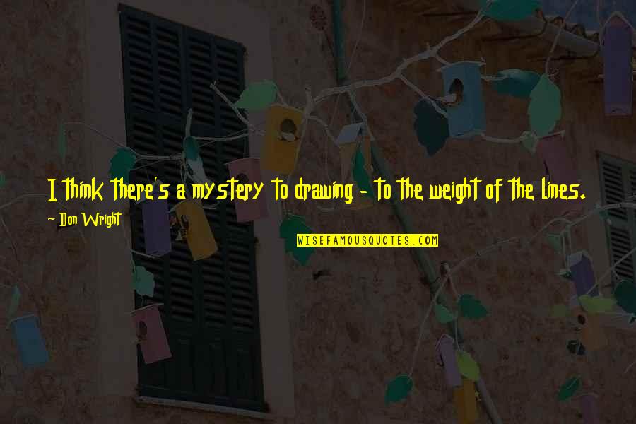 Not Treating A Woman Right Quotes By Don Wright: I think there's a mystery to drawing - Not Treating A Woman Right Quotes By Don Wright: I think there's a mystery to drawing -