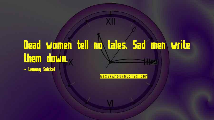 Not Treating A Woman Right Quotes By Lemony Snicket: Dead women tell no tales. Sad men write