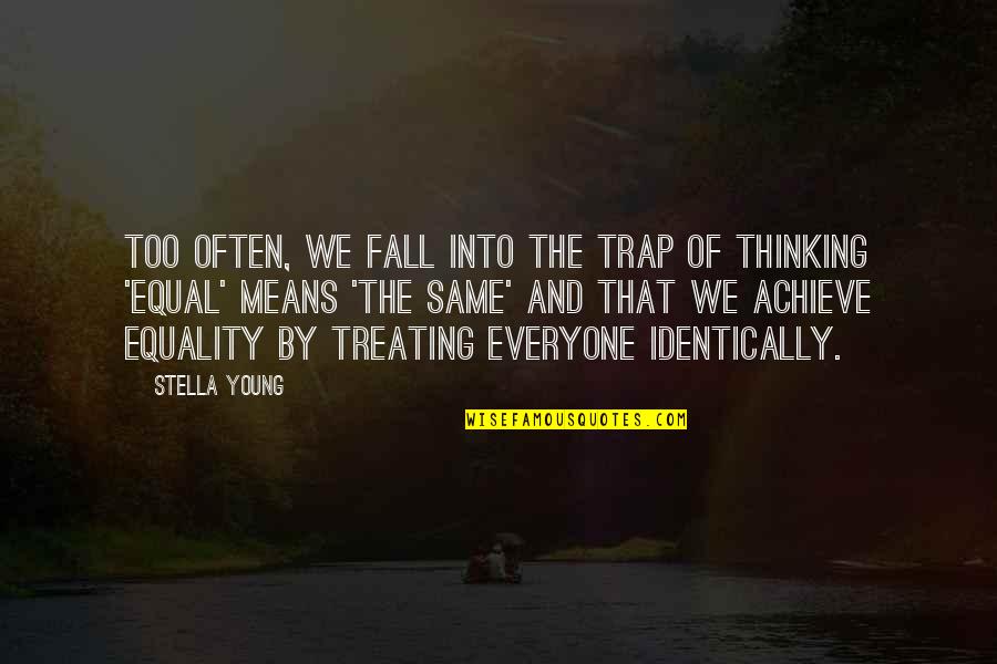 Not Treating Everyone The Same Quotes By Stella Young: Too often, we fall into the trap of