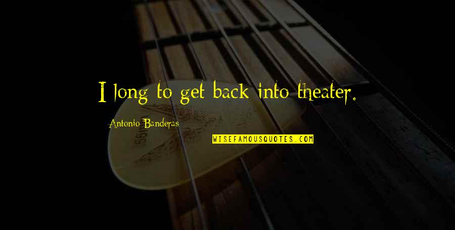 Not Trippin Quotes By Antonio Banderas: I long to get back into theater.