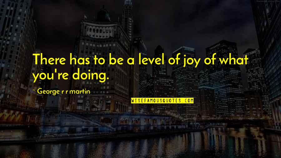 Not Trippin Quotes By George R R Martin: There has to be a level of joy Not Trippin Quotes By George R R Martin: There has to be a level of joy