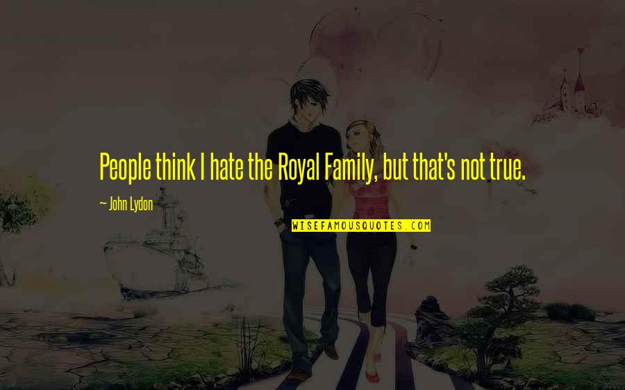 Not True Family Quotes By John Lydon: People think I hate the Royal Family, but