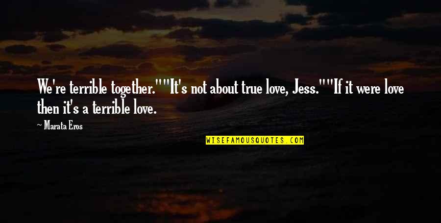 Not True Love Quotes By Marata Eros: We're terrible together.""It's not about true love, Jess.""If Not True Love Quotes By Marata Eros: We're terrible together.""It's not about true love, Jess.""If