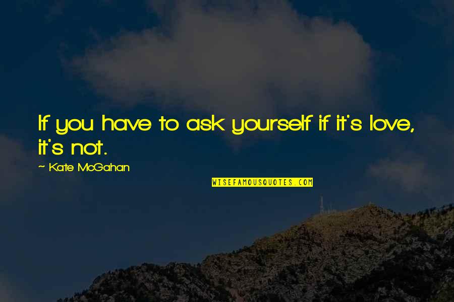 Not True To Yourself Quotes By Kate McGahan: If you have to ask yourself if it's